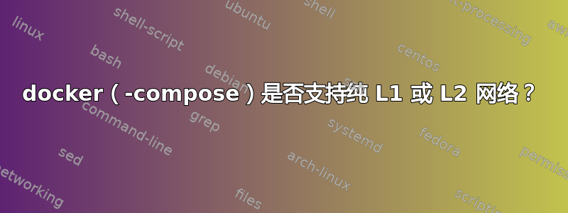 docker（-compose）是否支持纯 L1 或 L2 网络？