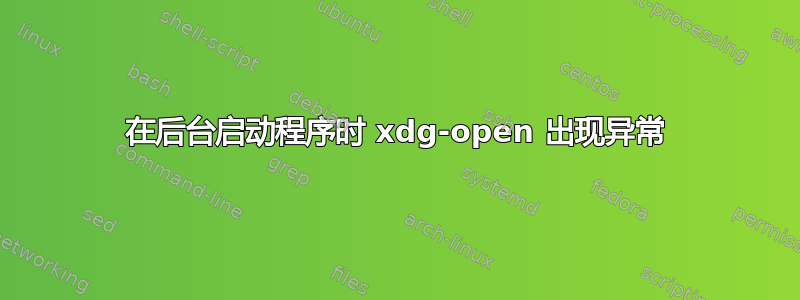 在后台启动程序时 xdg-open 出现异常