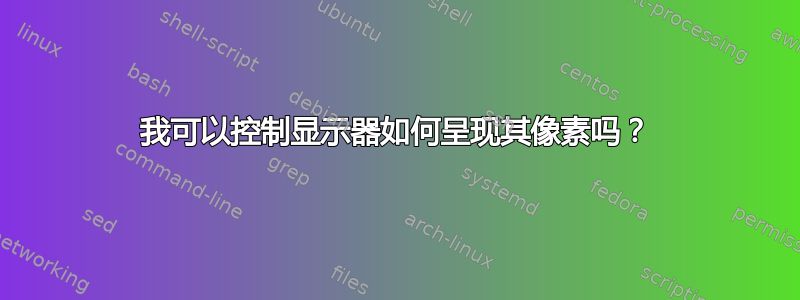 我可以控制显示器如何呈现其像素吗？