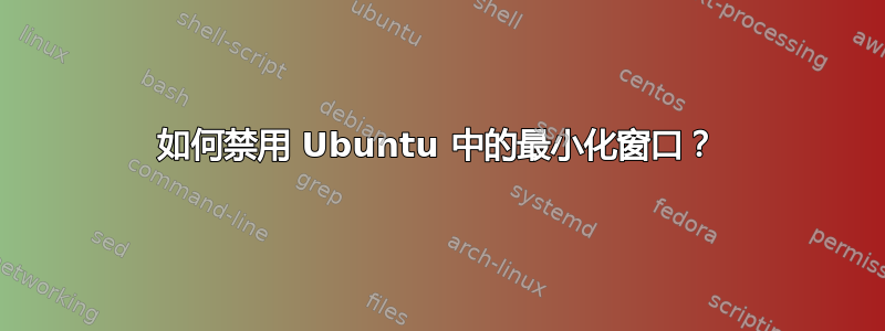 如何禁用 Ubuntu 中的最小化窗口？