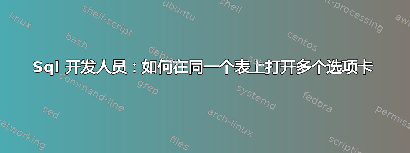 Sql 开发人员：如何在同一个表上打开多个选项卡