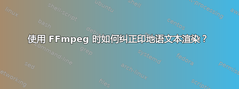 使用 FFmpeg 时如何纠正印地语文本渲染？