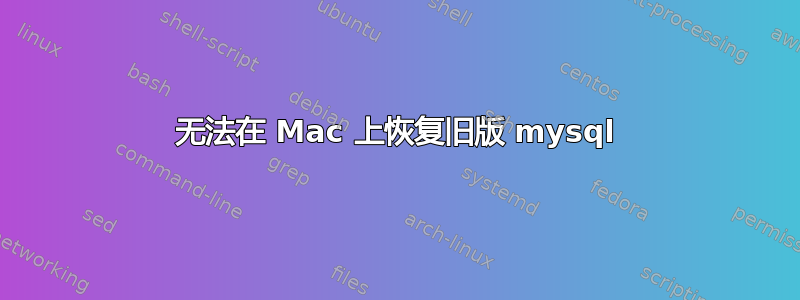 无法在 Mac 上恢复旧版 mysql