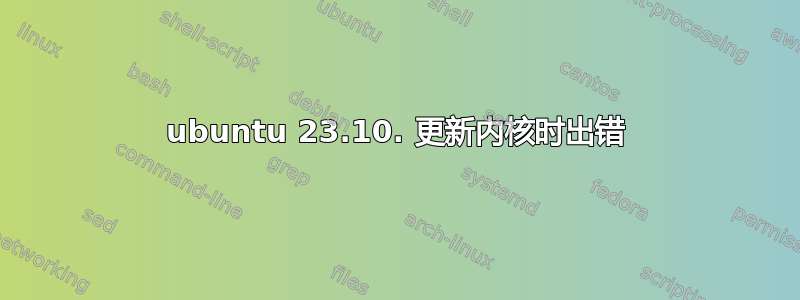 ubuntu 23.10. 更新内核时出错