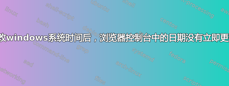 更改windows系统时间后，浏览器控制台中的日期没有立即更新