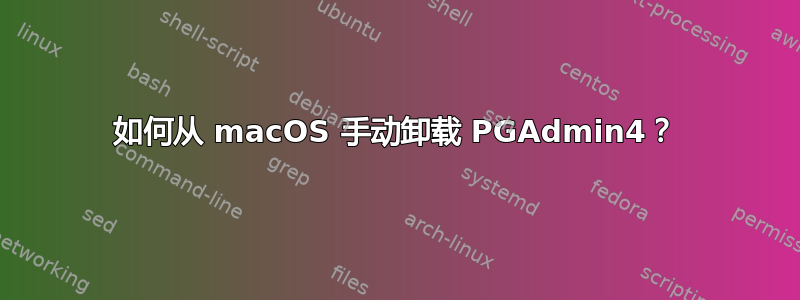 如何从 macOS 手动卸载 PGAdmin4？