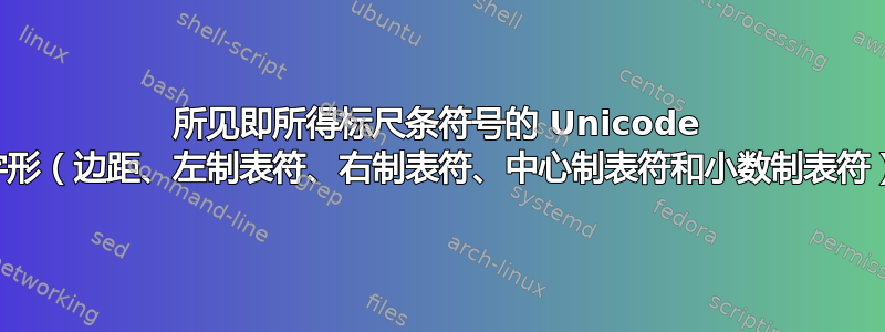 所见即所得标尺条符号的 Unicode 字形（边距、左制表符、右制表符、中心制表符和小数制表符）