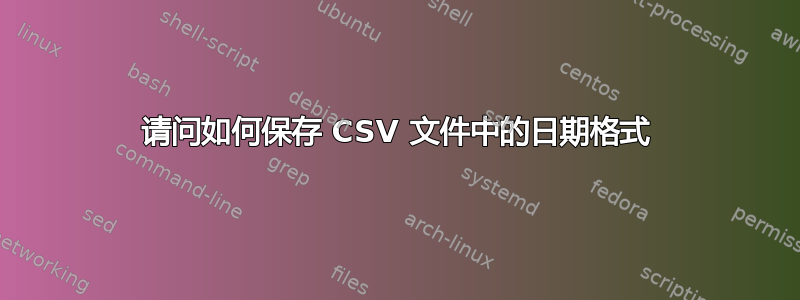 请问如何保存 CSV 文件中的日期格式