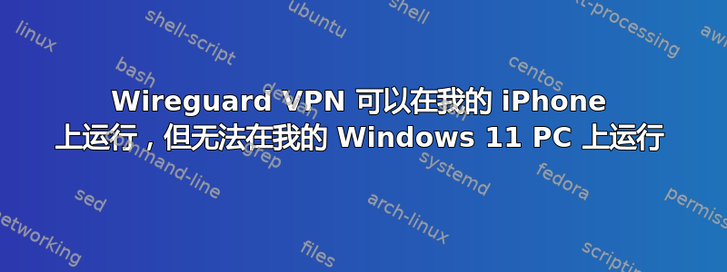 Wireguard VPN 可以在我的 iPhone 上运行，但无法在我的 Windows 11 PC 上运行