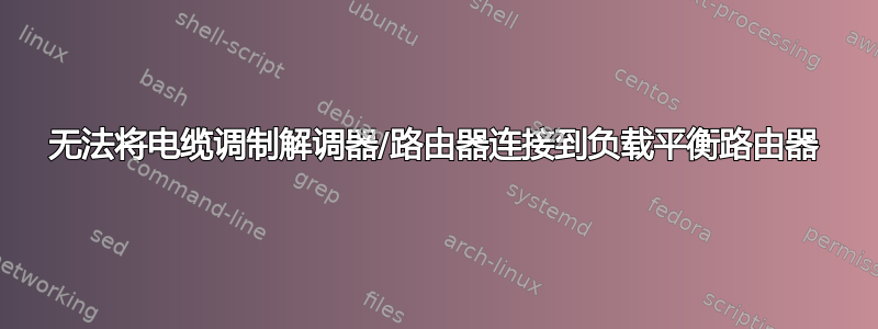 无法将电缆调制解调器/路由器连接到负载平衡路由器