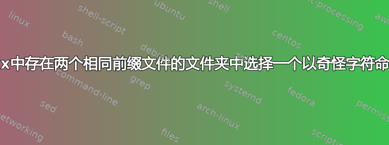 如何在Linux中存在两个相同前缀文件的文件夹中选择一个以奇怪字符命名的文件？