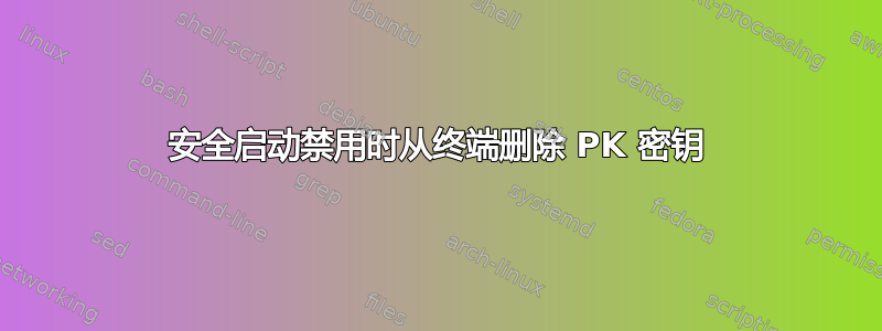 安全启动禁用时从终端删除 PK 密钥