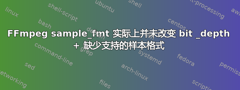 FFmpeg sample_fmt 实际上并未改变 bit _depth + 缺少支持的样本格式