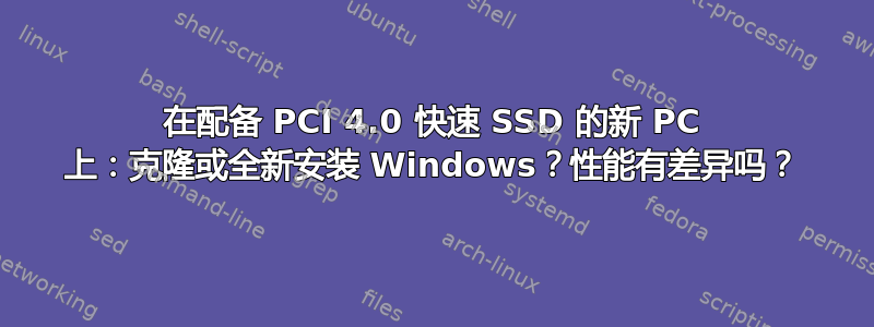 在配备 PCI 4.0 快速 SSD 的新 PC 上：克隆或全新安装 Windows？性能有差异吗？