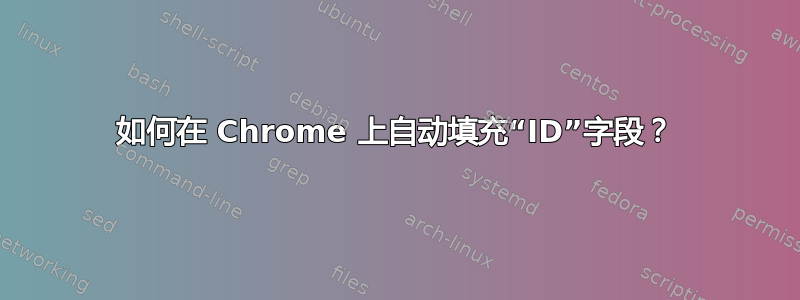 如何在 Chrome 上自动填充“ID”字段？