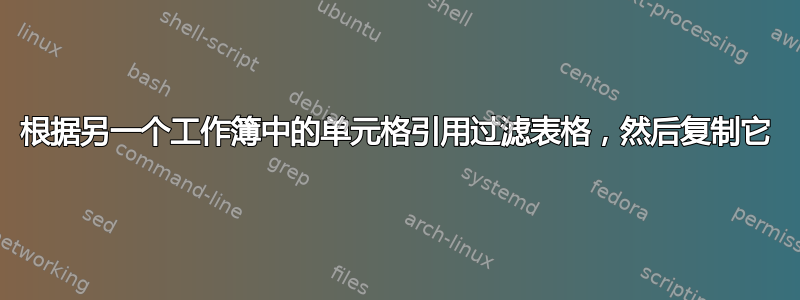 根据另一个工作簿中的单元格引用过滤表格，然后复制它