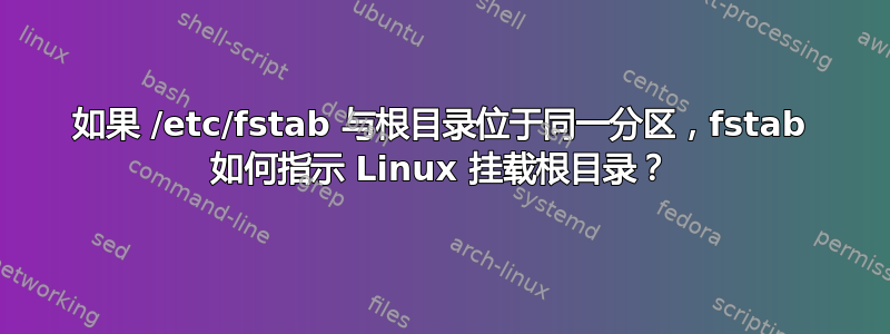 如果 /etc/fstab 与根目录位于同一分区，fstab 如何指示 Linux 挂载根目录？