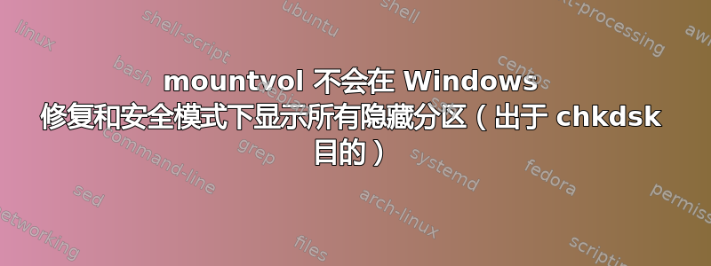 mountvol 不会在 Windows 修复和安全模式下显示所有隐藏分区（出于 chkdsk 目的）