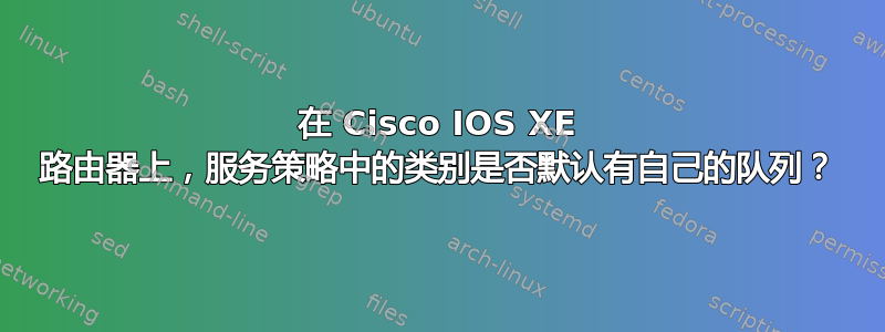 在 Cisco IOS XE 路由器上，服务策略中的类别是否默认有自己的队列？