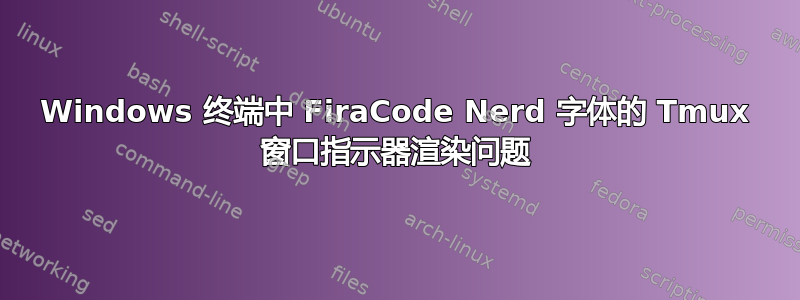 Windows 终端中 FiraCode Nerd 字体的 Tmux 窗口指示器渲染问题