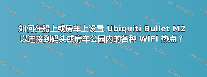 如何在船上或房车上设置 Ubiquiti Bullet M2 以连接到码头或房车公园内的各种 WiFi 热点？