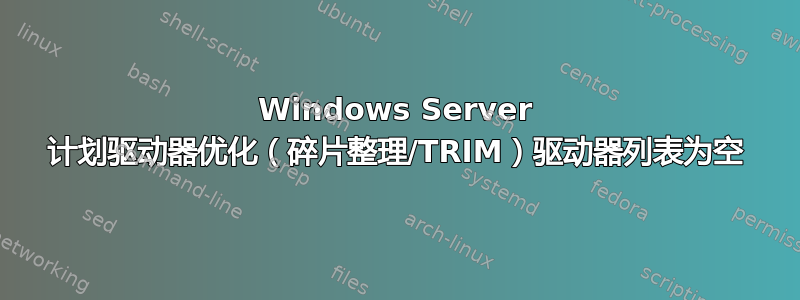 Windows Server 计划驱动器优化（碎片整理/TRIM）驱动器列表为空