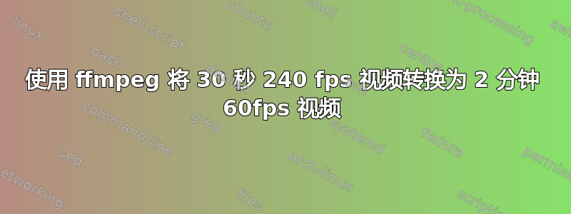 使用 ffmpeg 将 30 秒 240 fps 视频转换为 2 分钟 60fps 视频