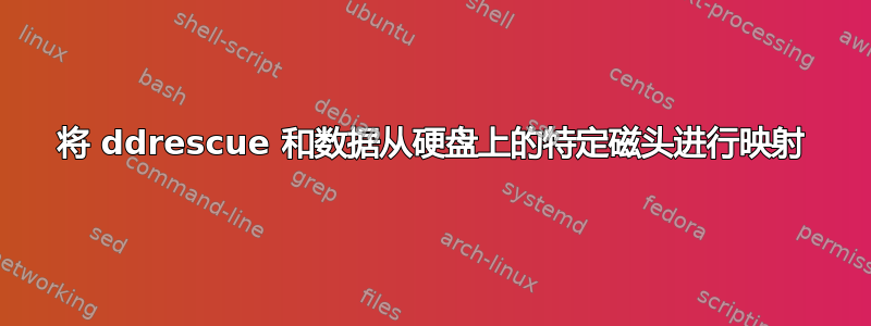 将 ddrescue 和数据从硬盘上的特定磁头进行映射