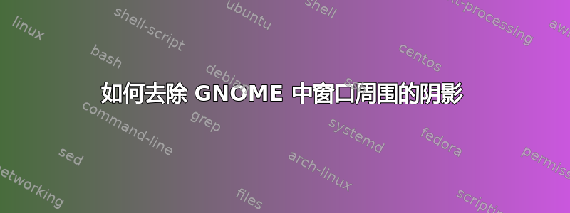 如何去除 GNOME 中窗口周围的阴影