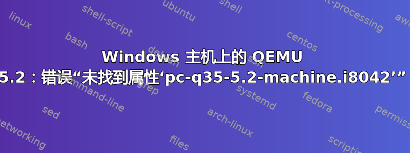 Windows 主机上的 QEMU 5.2：错误“未找到属性‘pc-q35-5.2-machine.i8042’”