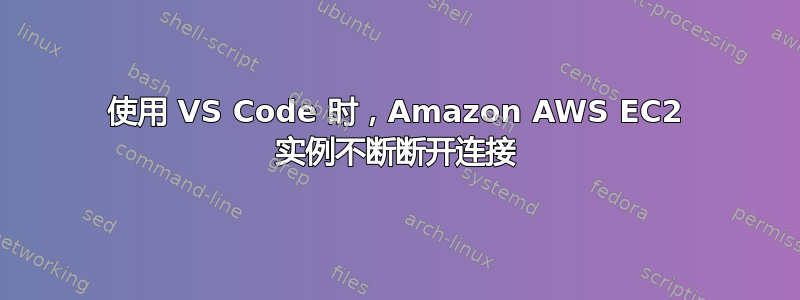 使用 VS Code 时，Amazon AWS EC2 实例不断断开连接