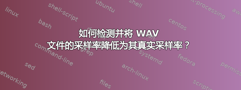 如何检测并将 WAV 文件的采样率降低为其真实采样率？