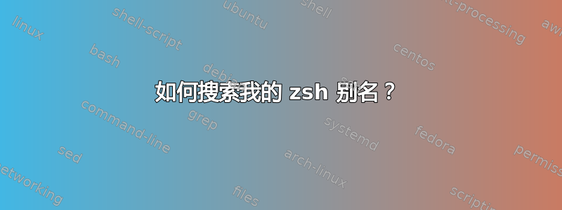 如何搜索我的 zsh 别名？