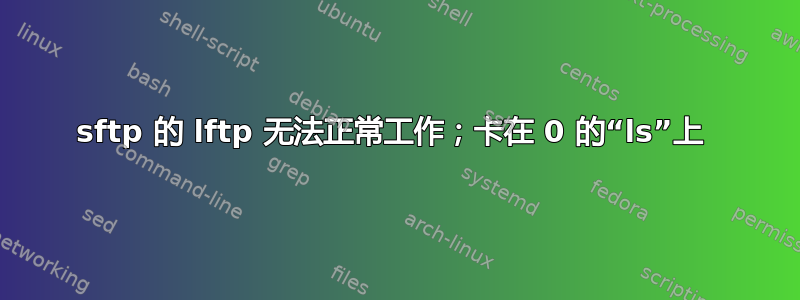 sftp 的 lftp 无法正常工作；卡在 0 的“ls”上 