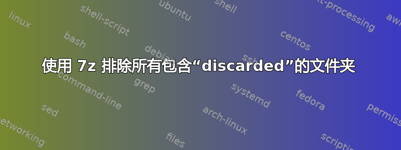 使用 7z 排除所有包含“discarded”的文件夹