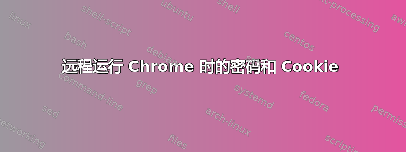 远程运行 Chrome 时的密码和 Cookie