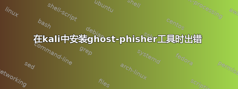 在kali中安装ghost-phisher工具时出错