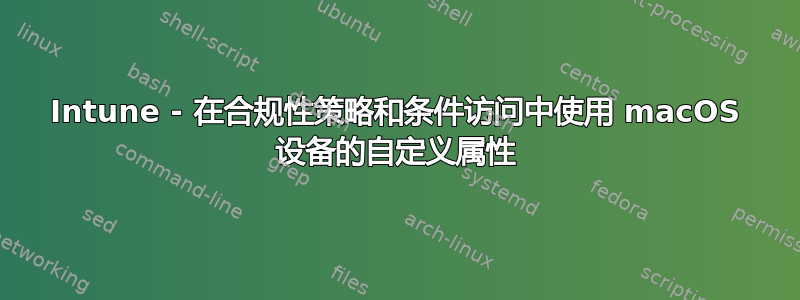 Intune - 在合规性策略和条件访问中使用 macOS 设备的自定义属性