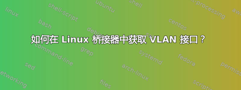 如何在 Linux 桥接器中获取 VLAN 接口？