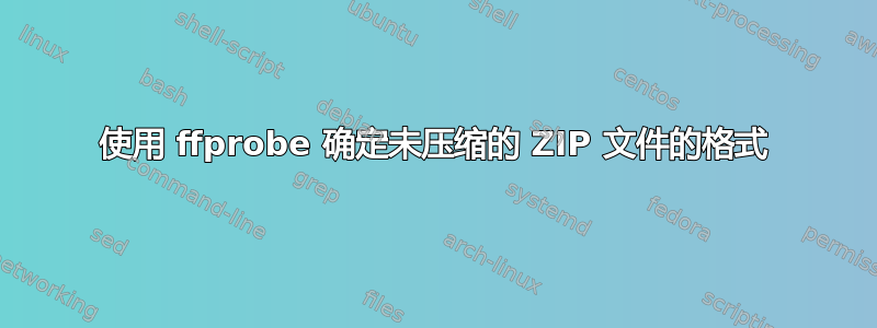 使用 ffprobe 确定未压缩的 ZIP 文件的格式