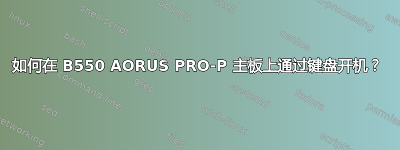 如何在 B550 AORUS PRO-P 主板上通过键盘开机？