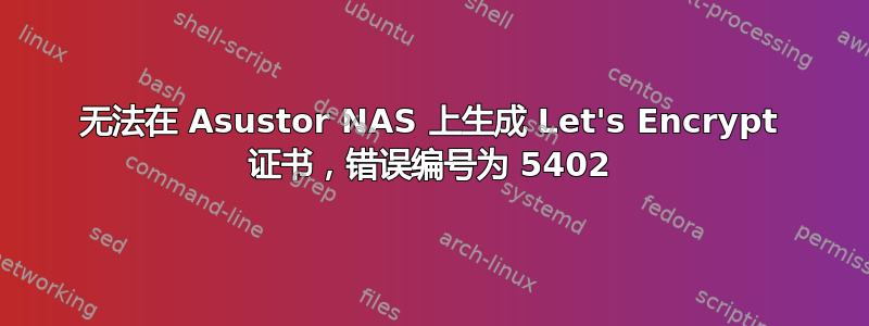 无法在 Asustor NAS 上生成 Let's Encrypt 证书，错误编号为 5402