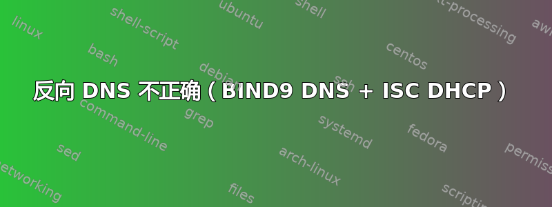 反向 DNS 不正确（BIND9 DNS + ISC DHCP）