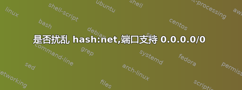 是否扰乱 hash:net,端口支持 0.0.0.0/0