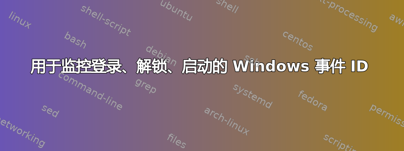 用于监控登录、解锁、启动的 Windows 事件 ID