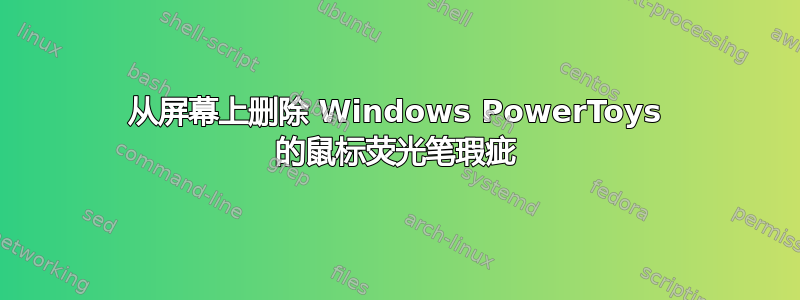 从屏幕上删除 Windows PowerToys 的鼠标荧光笔瑕疵