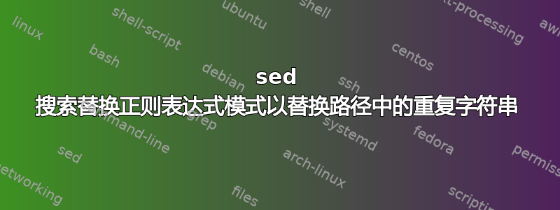 sed 搜索替换正则表达式模式以替换路径中的重复字符串