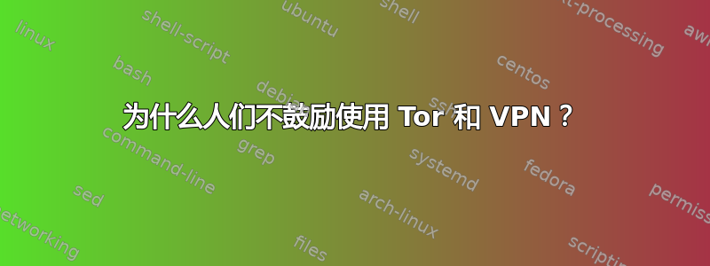 为什么人们不鼓励使用 Tor 和 VPN？