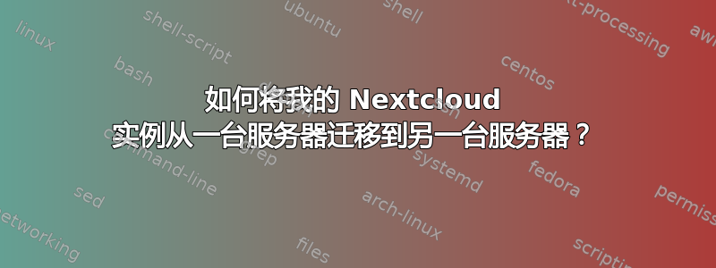 如何将我的 Nextcloud 实例从一台服务器迁移到另一台服务器？