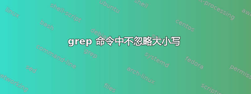 grep 命令中不忽略大小写